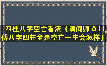 四柱八字空亡看法（请问师 🕸 傅八字四柱全是空亡一生会怎样）